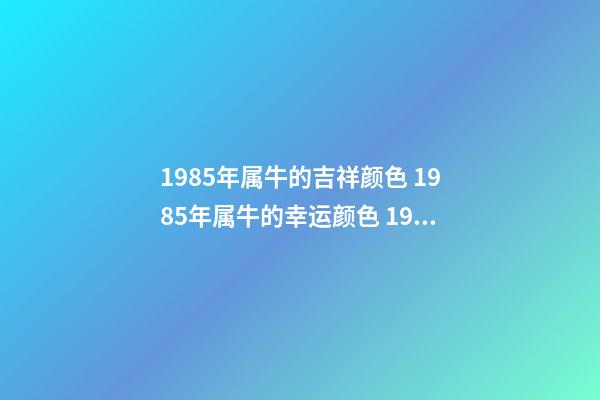 1985年属牛的吉祥颜色 1985年属牛的幸运颜色 1985年属牛人2022年幸运色 2022年属牛人吉祥色是什么-第1张-观点-玄机派